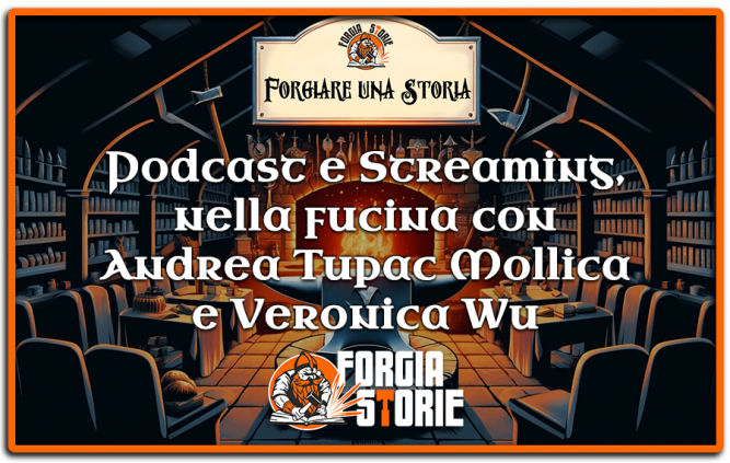 Forgiare una Storia: Podcast e Streaming, nella fucina con Andrea Tupac Mollica e Veronica Wu
